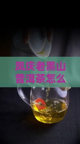 凤庆老黑山普洱茶怎么样，好喝吗口感如何