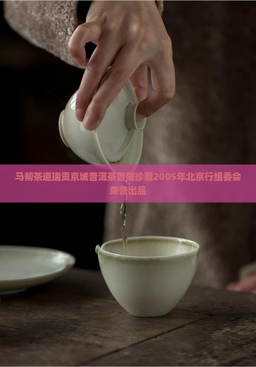 马帮茶道瑞贡京城普洱茶首届珍藏2005年北京行组委会荣誉出品