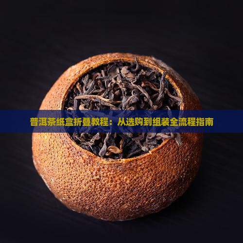 普洱茶纸盒折叠教程：从选购到组装全流程指南