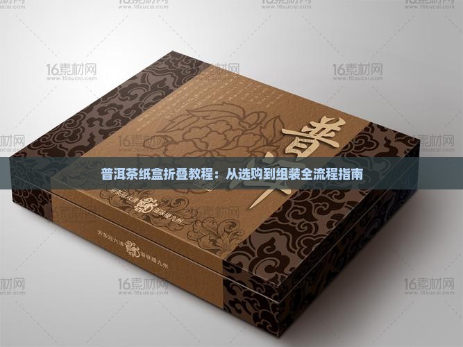 普洱茶纸盒折叠教程：从选购到组装全流程指南