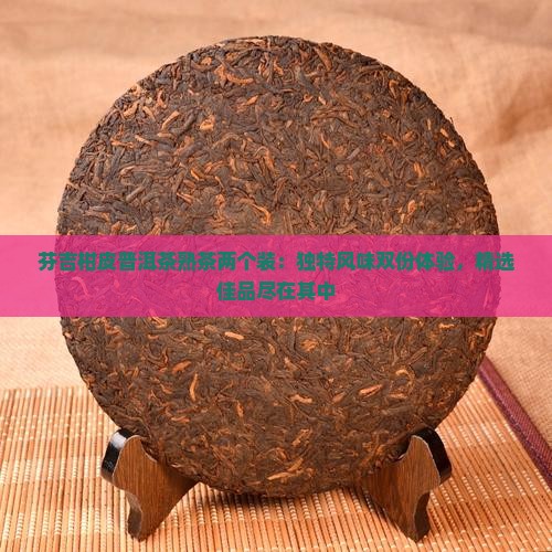 芬吉柑皮普洱茶熟茶两个装：独特风味双份体验，精选佳品尽在其中