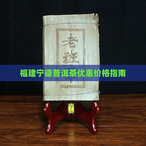 福建宁德普洱茶优惠价格指南