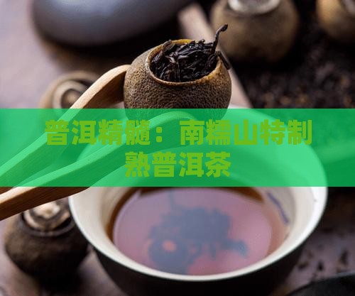 普洱精髓：南糯山特制熟普洱茶