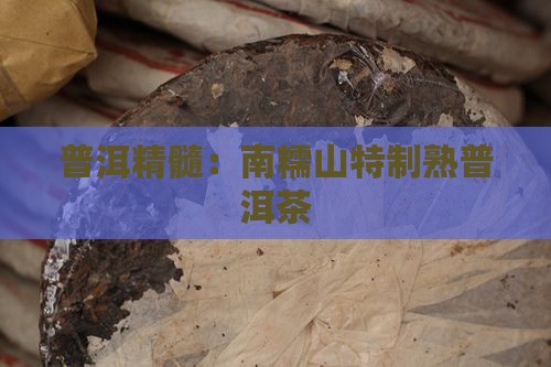 普洱精髓：南糯山特制熟普洱茶