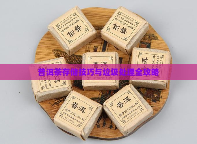 普洱茶存储技巧与垃圾处理全攻略