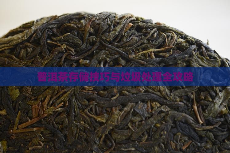 普洱茶存储技巧与垃圾处理全攻略