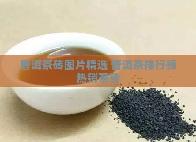 普洱茶砖图片精选 普洱茶排行榜热销茶砖