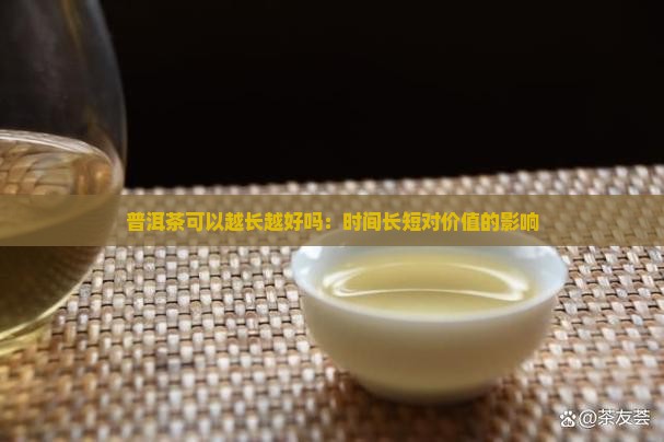 普洱茶可以越长越好吗：时间长短对价值的影响