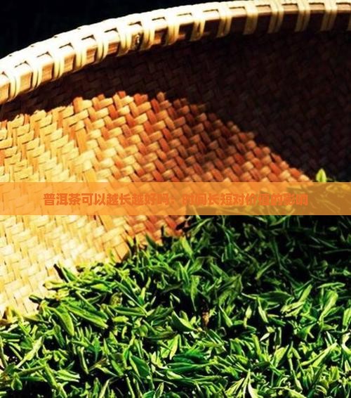 普洱茶可以越长越好吗：时间长短对价值的影响