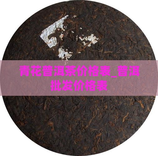 青花普洱茶价格表_普洱批发价格表
