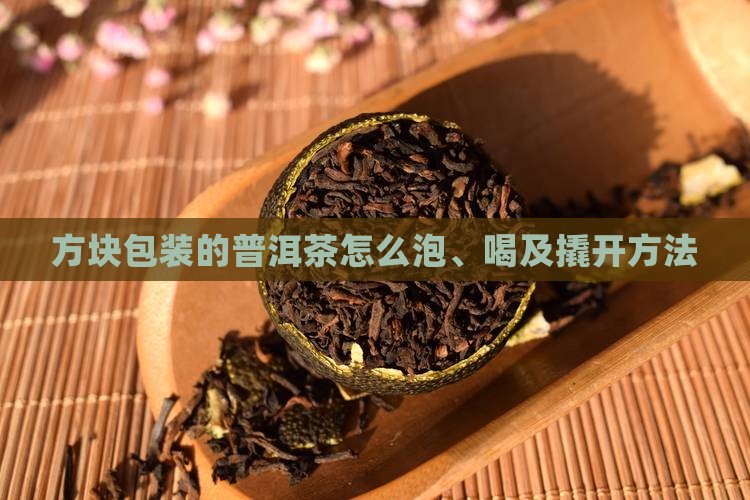 方块包装的普洱茶怎么泡、喝及撬开方法