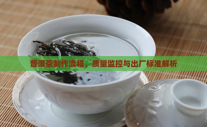 普洱茶制作流程、质量监控与出厂标准解析