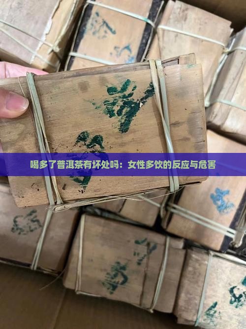 喝多了普洱茶有坏处吗：女性多饮的反应与危害