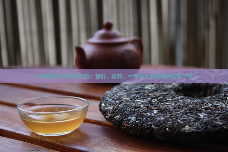 小青柑橘普洱茶的价格:售价、功效、一斤多少钱及桶装价格一览 小青柑橘普洱茶的价格:售价、功效、一斤多少钱及桶装价格一览