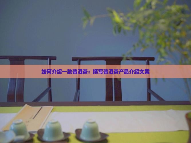 如何介绍一款普洱茶：撰写普洱茶产品介绍文案