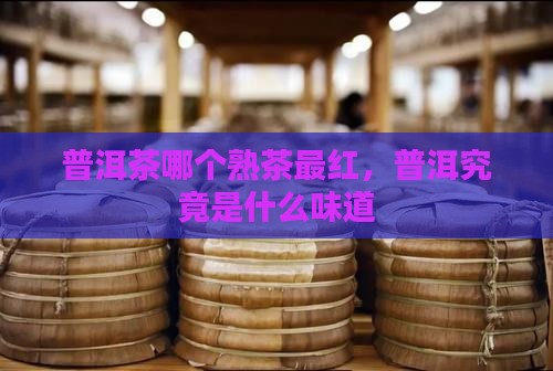 普洱茶哪个熟茶最红，普洱究竟是什么味道