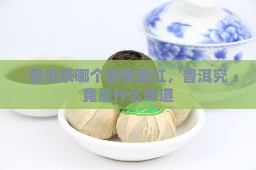 普洱茶哪个熟茶最红，普洱究竟是什么味道