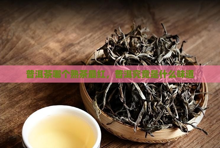 普洱茶哪个熟茶最红，普洱究竟是什么味道