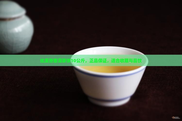 优质熟普洱茶饼10公斤，正品保证，适合收藏与品饮