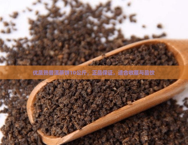 优质熟普洱茶饼10公斤，正品保证，适合收藏与品饮