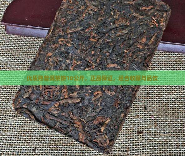优质熟普洱茶饼10公斤，正品保证，适合收藏与品饮