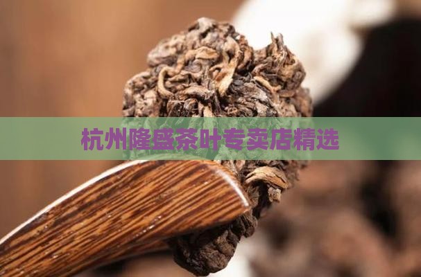 杭州隆盛茶叶专卖店精选