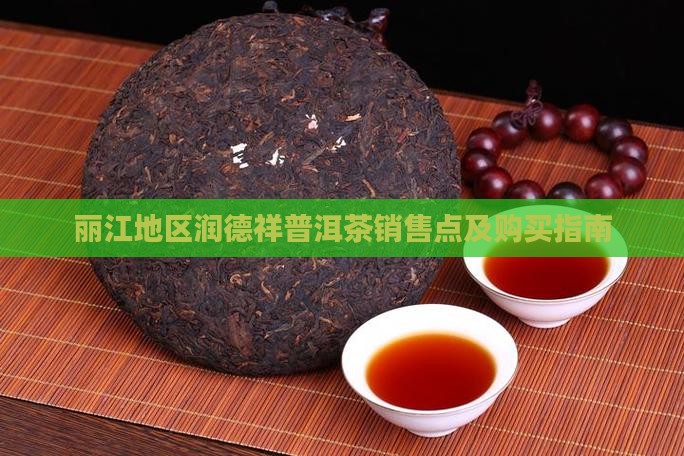 丽江地区润德祥普洱茶销售点及购买指南