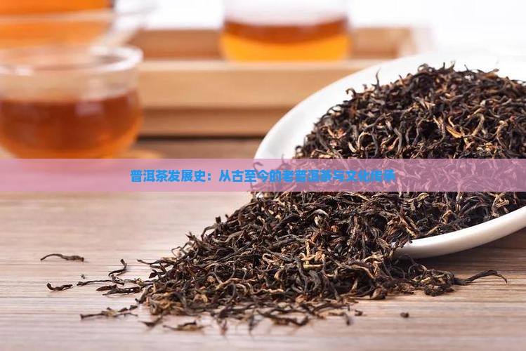 普洱茶发展史：从古至今的老普洱茶与文化传承