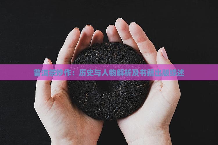 普洱茶炒作：历史与人物解析及书籍出版综述