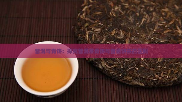 普洱与青饼：探究普洱茶青饼与普通饼茶的区别
