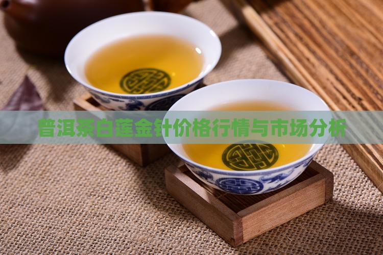 普洱茶白莲金针价格行情与市场分析