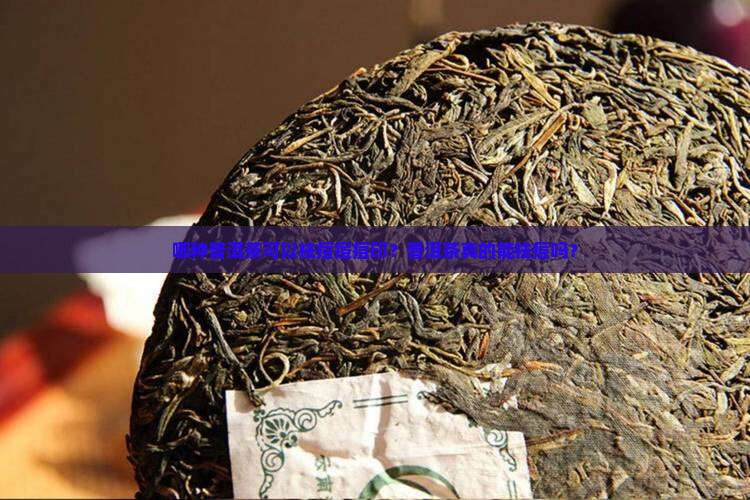哪种普洱茶可以祛痘痘痘印？普洱茶真的能祛痘吗？
