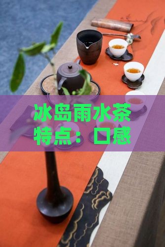 冰岛雨水茶特点：口感与独特风味解析