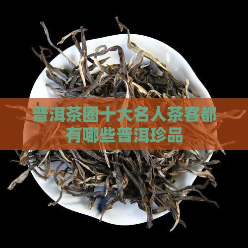 普洱茶圈十大名人茶客都有哪些普洱珍品