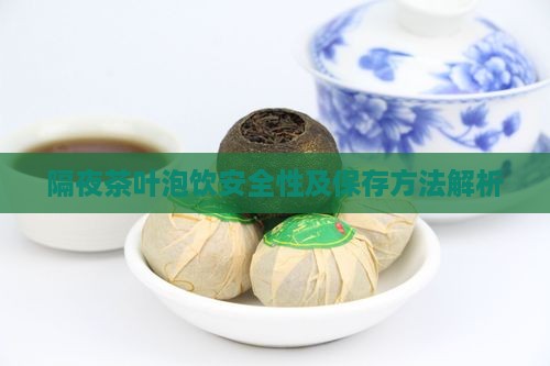 隔夜茶叶泡饮安全性及保存方法解析