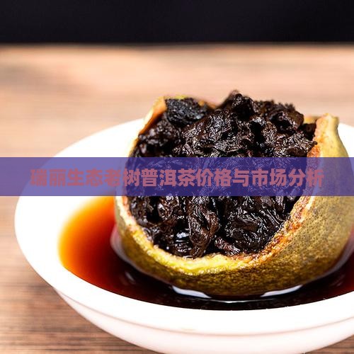 瑞丽生态老树普洱茶价格与市场分析