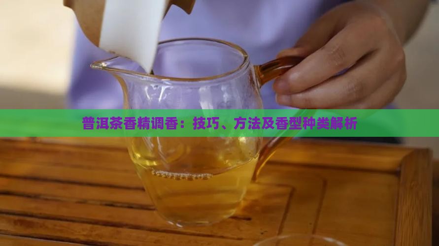 普洱茶香精调香：技巧、方法及香型种类解析