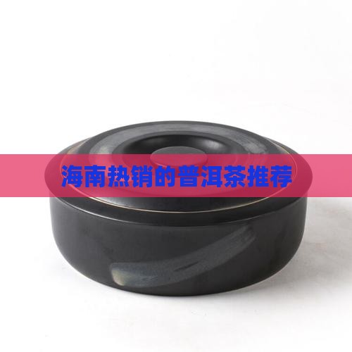 海南热销的普洱茶推荐
