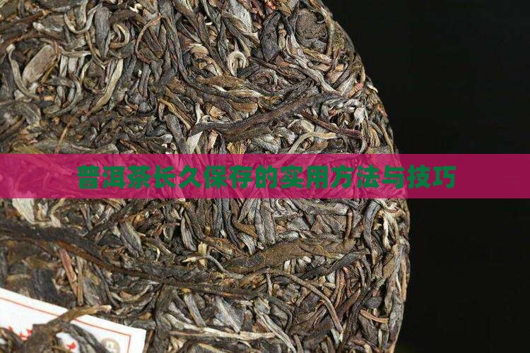 普洱茶长久保存的实用方法与技巧