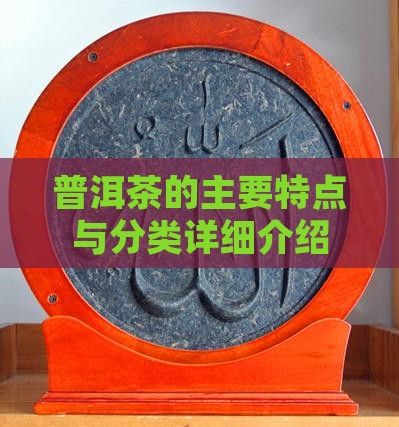 普洱茶的主要特点与分类详细介绍