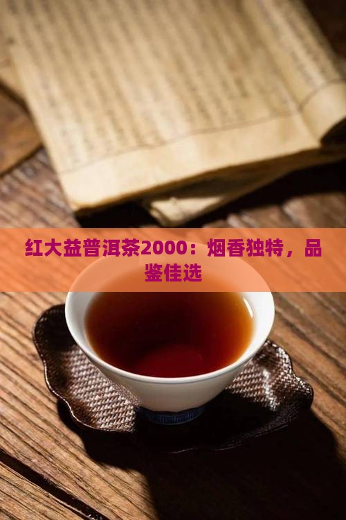 红大益普洱茶2000：烟香独特，品鉴佳选