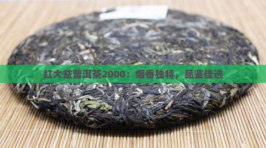 红大益普洱茶2000：烟香独特，品鉴佳选