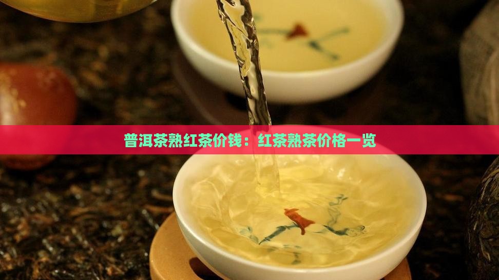 普洱茶熟红茶价钱：红茶熟茶价格一览