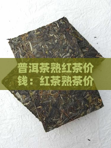 普洱茶熟红茶价钱：红茶熟茶价格一览