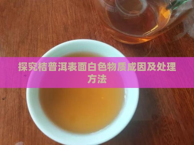 探究桔普洱表面白色物质成因及处理方法