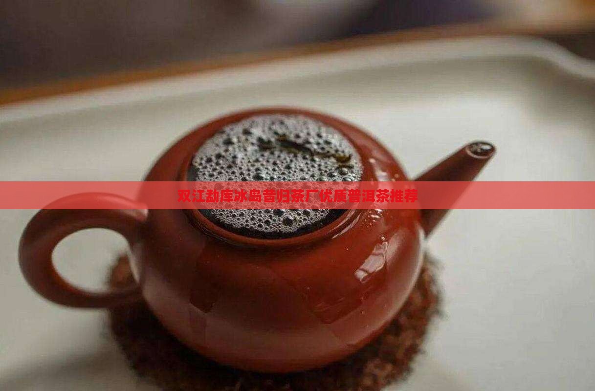 双江勐库冰岛昔归茶厂优质普洱茶推荐