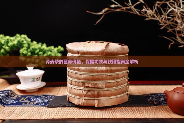荞麦茶的营养价值、保健功效与饮用指南全解析