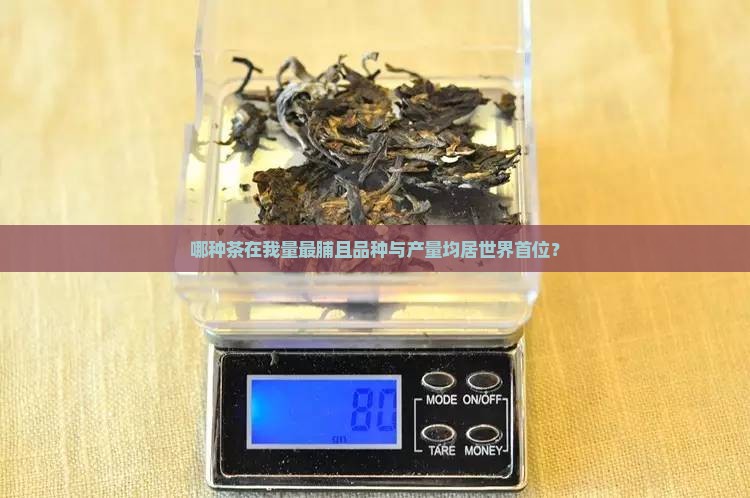 哪种茶在我量最脯且品种与产量均居世界首位？
