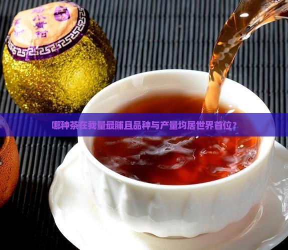哪种茶在我量最脯且品种与产量均居世界首位？