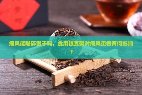 痛风能喝碎银子吗，食用银耳粥对痛风患者有何影响？